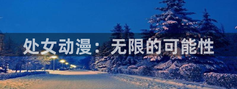 在线动漫之家：处女动漫：无限的可能性