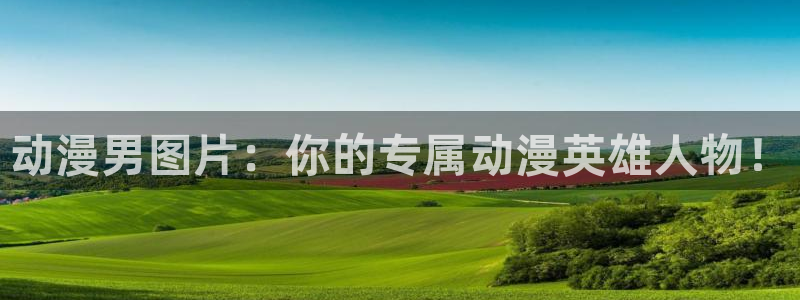 动漫之家首页：动漫男图片：你的专属动漫英雄人物！