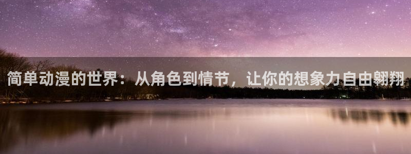 www.动漫之家.com：简单动漫的世界：从角色到情节，让你的想象力自由翱翔