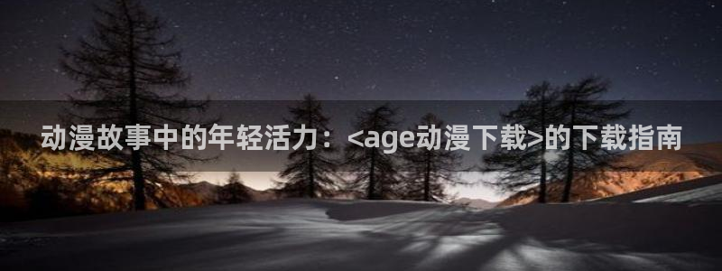 动漫之家漫画网入口：动漫故事中的年轻活力：<age动漫下载>的下载指南